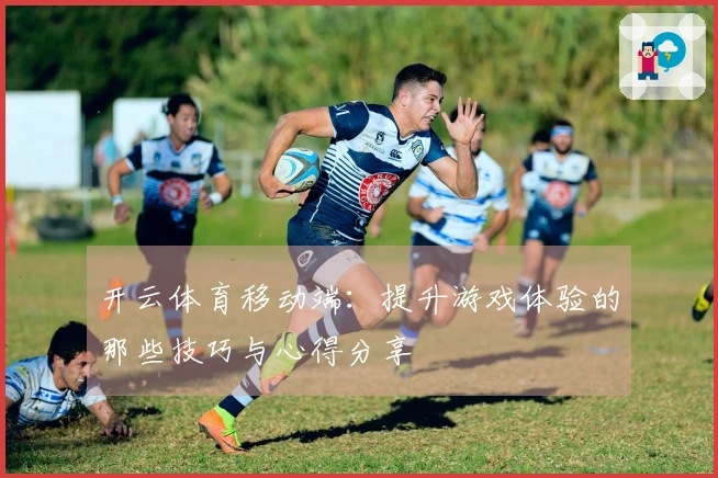开云体育移动端：提升游戏体验的那些技巧与心得分享