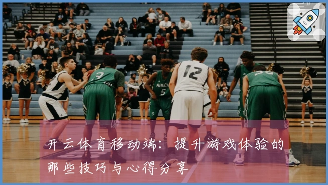开云体育移动端：提升游戏体验的那些技巧与心得分享